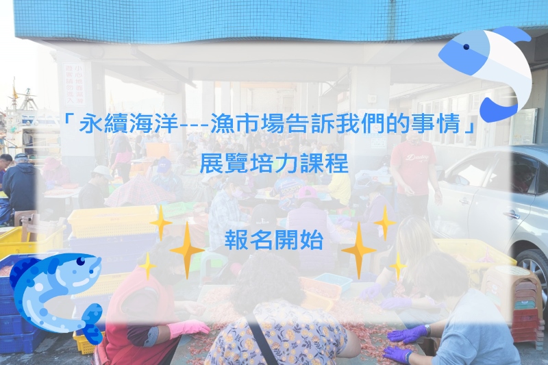 「永續海洋---漁市場告訴我們的事情」 展覽培力課程文宣海報